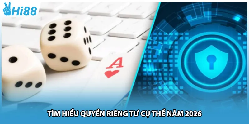 Tìm hiểu quyền riêng tư cụ thể năm 2026